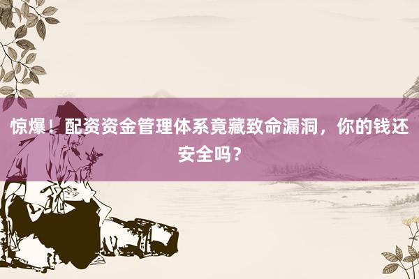 惊爆！配资资金管理体系竟藏致命漏洞，你的钱还安全吗？