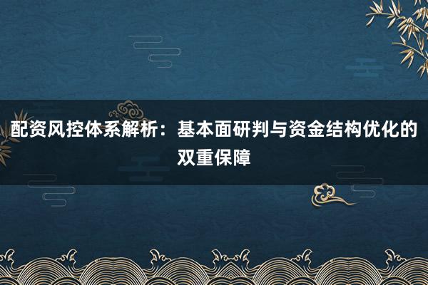 配资风控体系解析：基本面研判与资金结构优化的双重保障