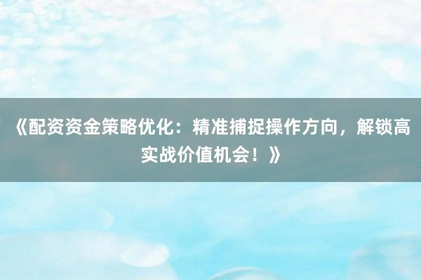 《配资资金策略优化：精准捕捉操作方向，解锁高实战价值机会！》
