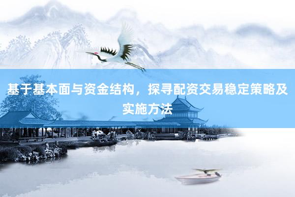 基于基本面与资金结构，探寻配资交易稳定策略及实施方法