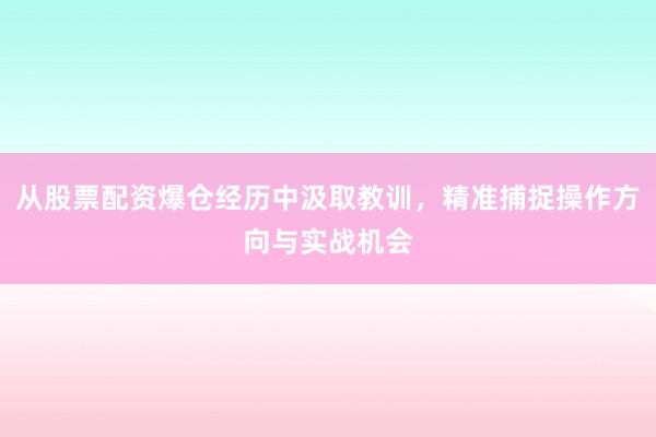 从股票配资爆仓经历中汲取教训，精准捕捉操作方向与实战机会