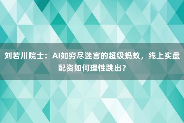 刘若川院士：AI如穷尽迷宫的超级蚂蚁，线上实盘配资如何理性跳出？