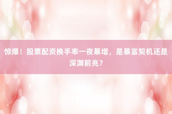 惊爆！股票配资换手率一夜暴增，是暴富契机还是深渊前兆？