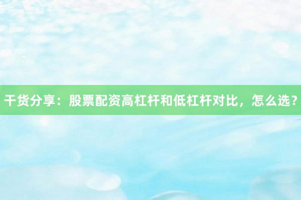 干货分享：股票配资高杠杆和低杠杆对比，怎么选？