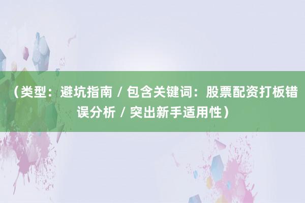 （类型：避坑指南 / 包含关键词：股票配资打板错误分析 / 突出新手适用性）