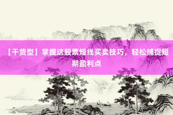 【干货型】掌握这股票短线买卖技巧，轻松捕捉短期盈利点