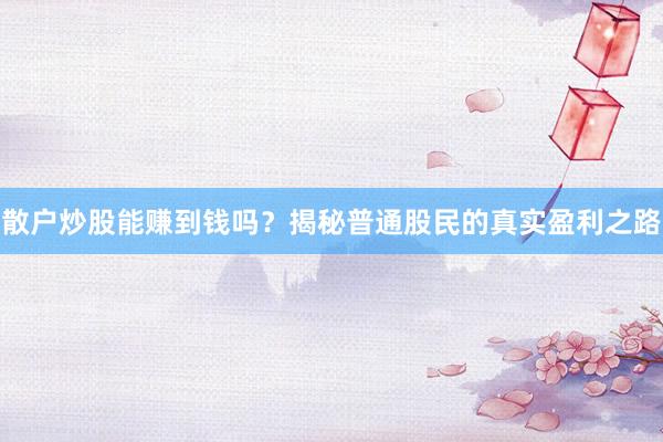 散户炒股能赚到钱吗？揭秘普通股民的真实盈利之路