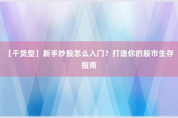 【干货型】新手炒股怎么入门？打造你的股市生存指南