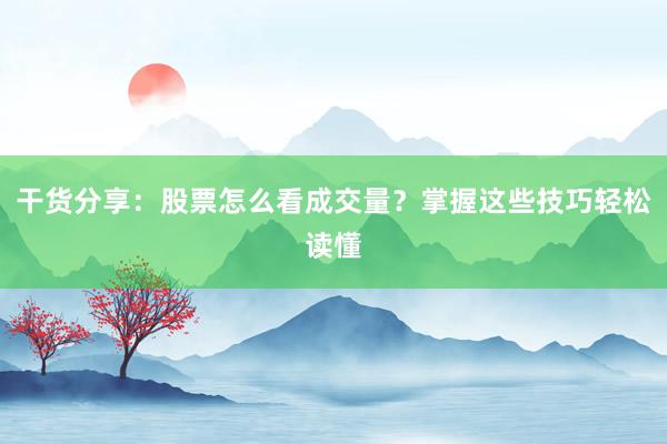 干货分享：股票怎么看成交量？掌握这些技巧轻松读懂