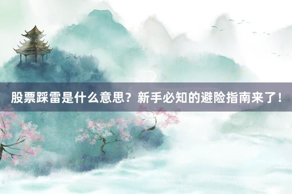 股票踩雷是什么意思？新手必知的避险指南来了！