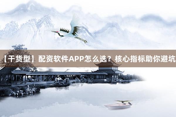 【干货型】配资软件APP怎么选？核心指标助你避坑