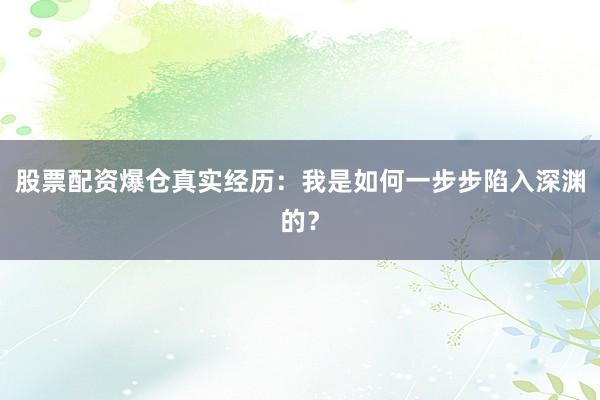 股票配资爆仓真实经历：我是如何一步步陷入深渊的？