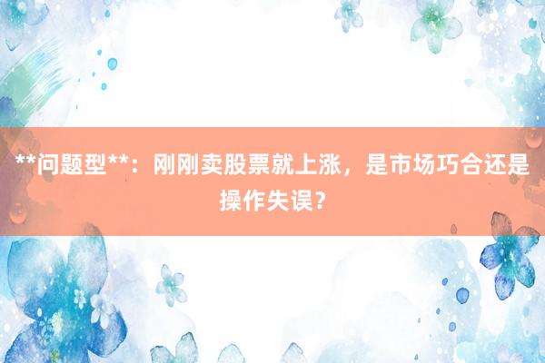 **问题型**：刚刚卖股票就上涨，是市场巧合还是操作失误？