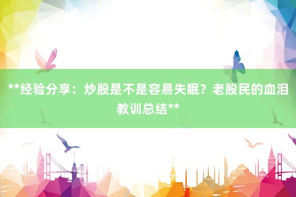 **经验分享：炒股是不是容易失眠？老股民的血泪教训总结**