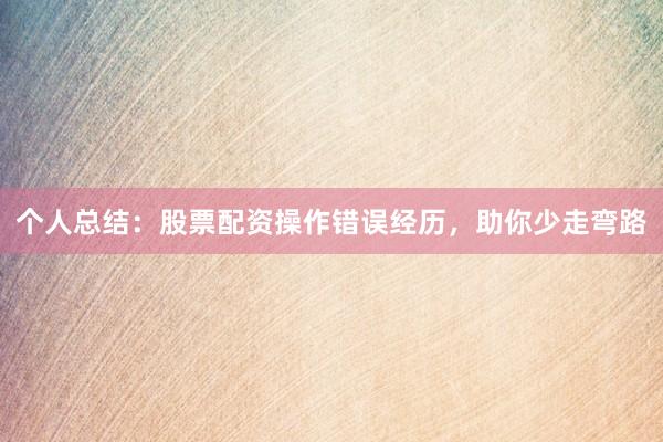 个人总结：股票配资操作错误经历，助你少走弯路