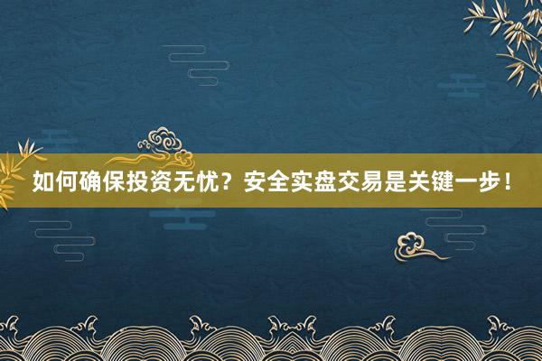 如何确保投资无忧？安全实盘交易是关键一步！