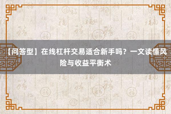 【问答型】在线杠杆交易适合新手吗？一文读懂风险与收益平衡术