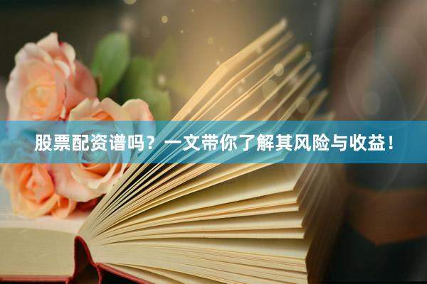 股票配资谱吗？一文带你了解其风险与收益！