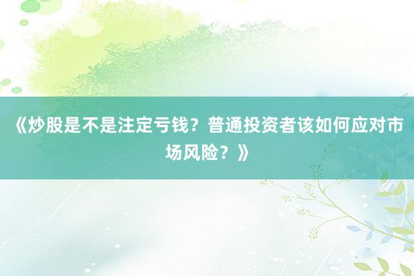 《炒股是不是注定亏钱？普通投资者该如何应对市场风险？》