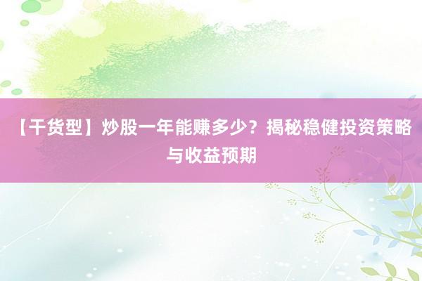 【干货型】炒股一年能赚多少？揭秘稳健投资策略与收益预期