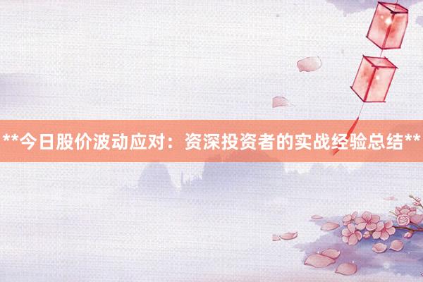 **今日股价波动应对：资深投资者的实战经验总结**