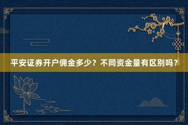 平安证券开户佣金多少？不同资金量有区别吗？