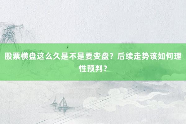 股票横盘这么久是不是要变盘？后续走势该如何理性预判？