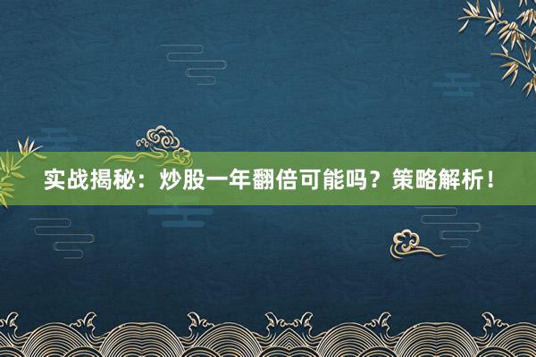 实战揭秘：炒股一年翻倍可能吗？策略解析！