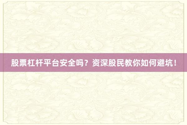 股票杠杆平台安全吗？资深股民教你如何避坑！
