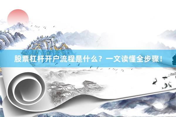 股票杠杆开户流程是什么？一文读懂全步骤！