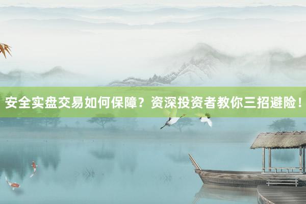 安全实盘交易如何保障？资深投资者教你三招避险！