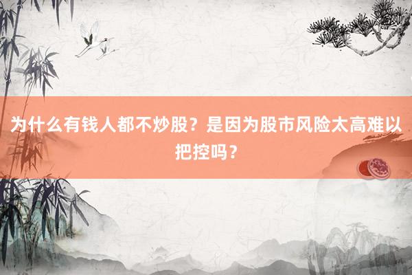 为什么有钱人都不炒股？是因为股市风险太高难以把控吗？