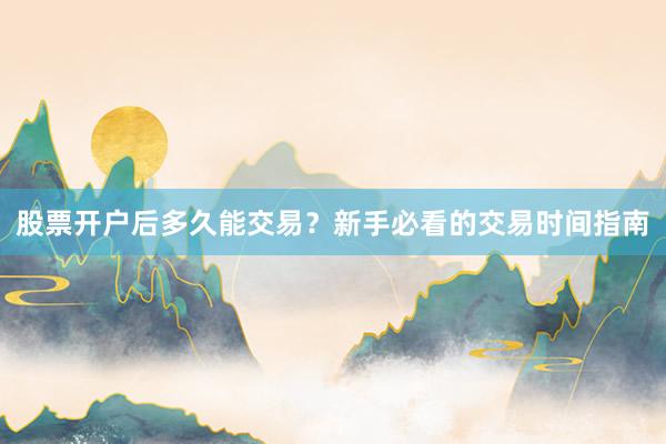 股票开户后多久能交易？新手必看的交易时间指南