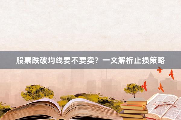 股票跌破均线要不要卖？一文解析止损策略