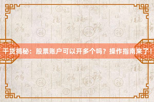 干货揭秘：股票账户可以开多个吗？操作指南来了！