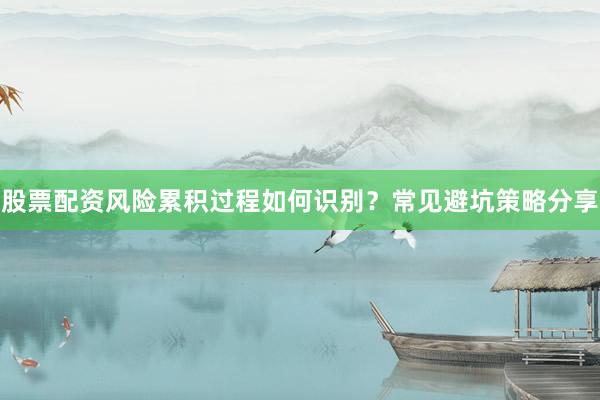 股票配资风险累积过程如何识别？常见避坑策略分享