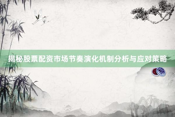 揭秘股票配资市场节奏演化机制分析与应对策略