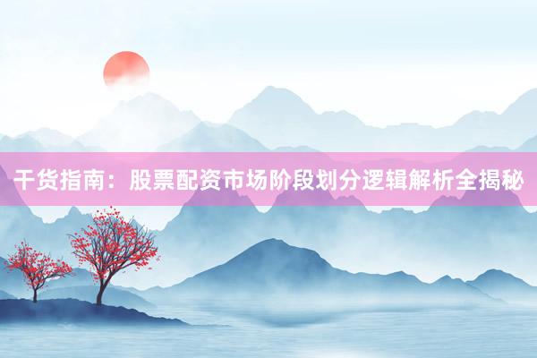 干货指南：股票配资市场阶段划分逻辑解析全揭秘