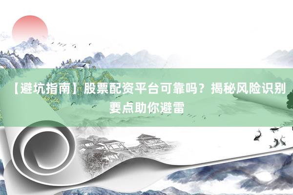 【避坑指南】股票配资平台可靠吗？揭秘风险识别要点助你避雷