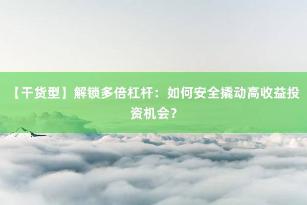 【干货型】解锁多倍杠杆：如何安全撬动高收益投资机会？