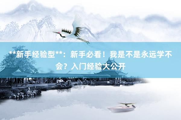 **新手经验型**：新手必看！我是不是永远学不会？入门经验大公开