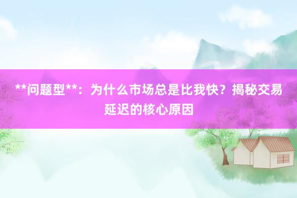 **问题型**：为什么市场总是比我快？揭秘交易延迟的核心原因