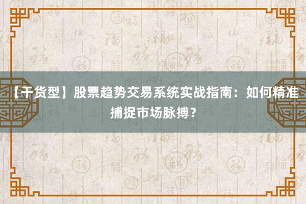 【干货型】股票趋势交易系统实战指南：如何精准捕捉市场脉搏？