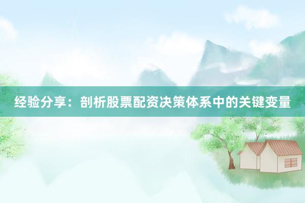 经验分享：剖析股票配资决策体系中的关键变量