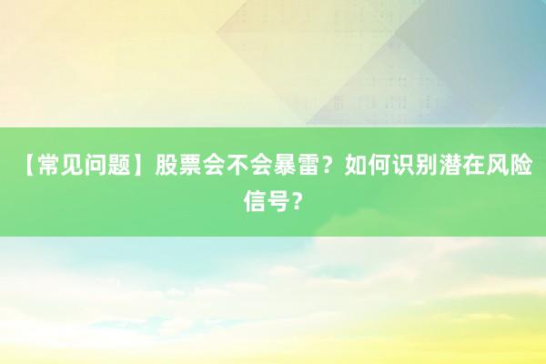 【常见问题】股票会不会暴雷？如何识别潜在风险信号？