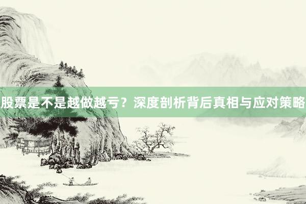 股票是不是越做越亏？深度剖析背后真相与应对策略
