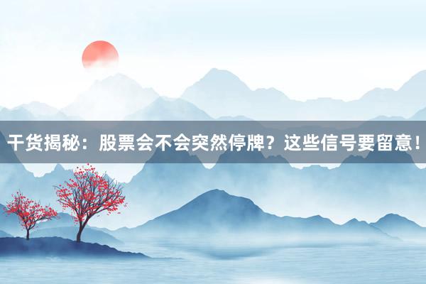 干货揭秘：股票会不会突然停牌？这些信号要留意！