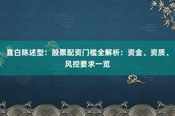 直白陈述型：股票配资门槛全解析：资金、资质、风控要求一览