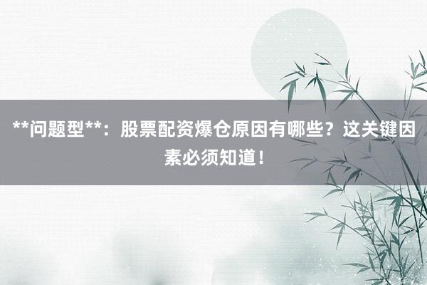 **问题型**：股票配资爆仓原因有哪些？这关键因素必须知道！