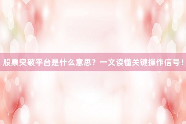 股票突破平台是什么意思？一文读懂关键操作信号！